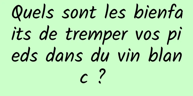 Quels sont les bienfaits de tremper vos pieds dans du vin blanc ? 