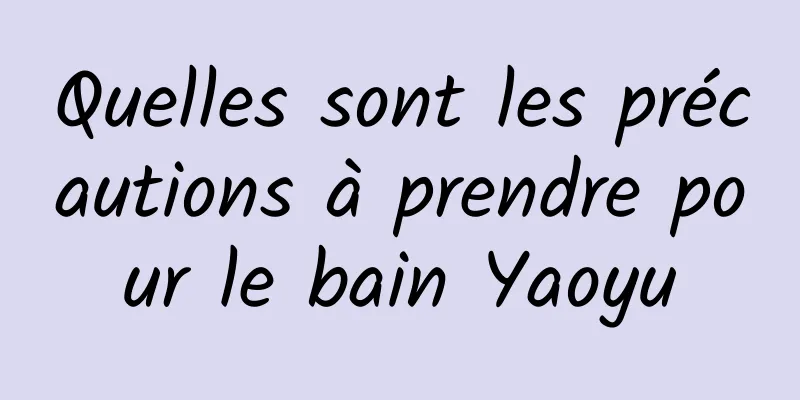 Quelles sont les précautions à prendre pour le bain Yaoyu