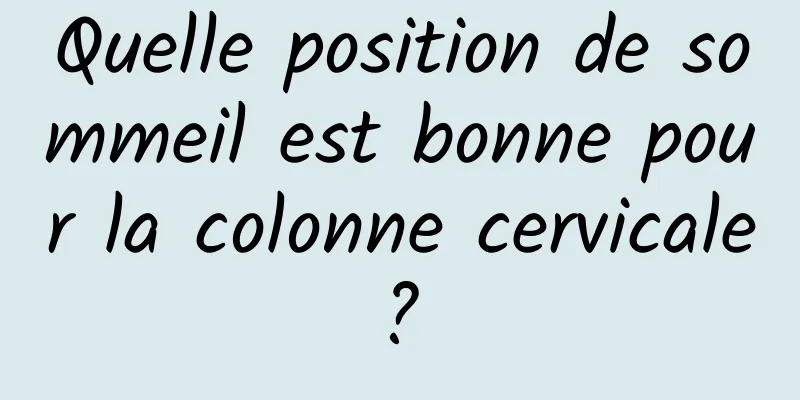 Quelle position de sommeil est bonne pour la colonne cervicale ? 