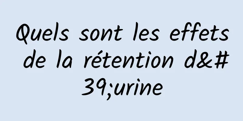 Quels sont les effets de la rétention d'urine