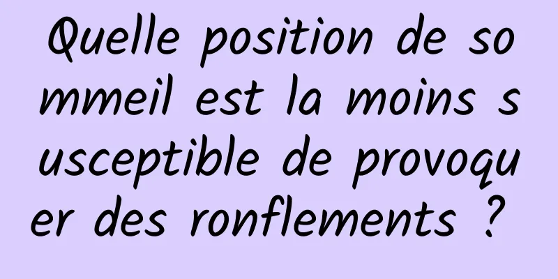 Quelle position de sommeil est la moins susceptible de provoquer des ronflements ? 