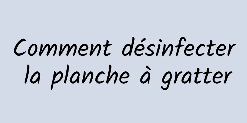 Comment désinfecter la planche à gratter