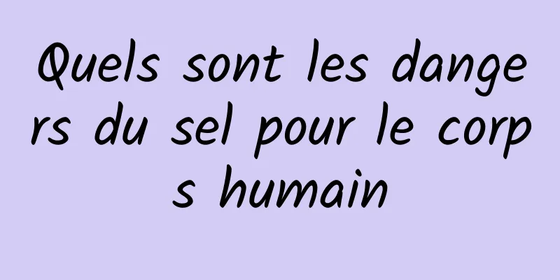 Quels sont les dangers du sel pour le corps humain