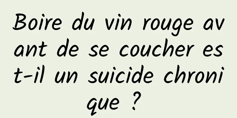 Boire du vin rouge avant de se coucher est-il un suicide chronique ? 