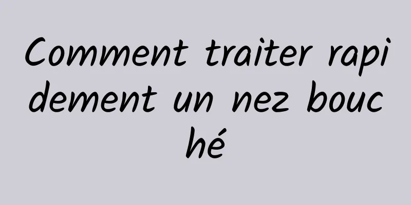 Comment traiter rapidement un nez bouché