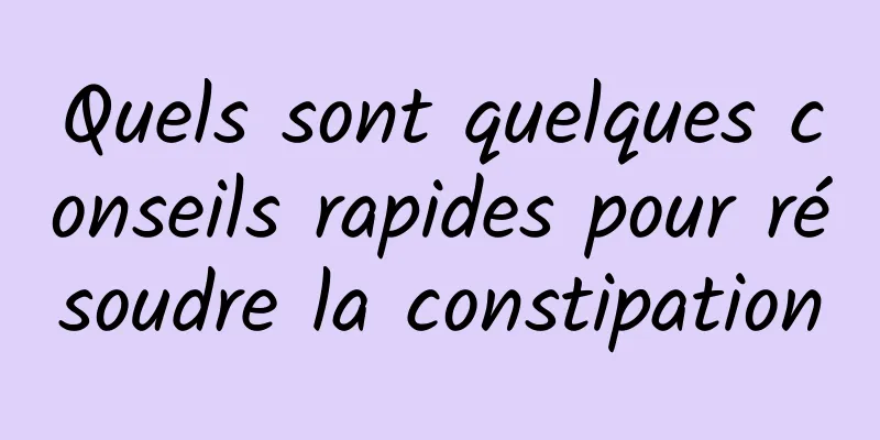 Quels sont quelques conseils rapides pour résoudre la constipation