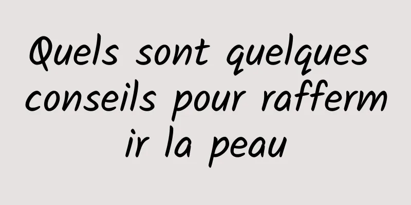 Quels sont quelques conseils pour raffermir la peau