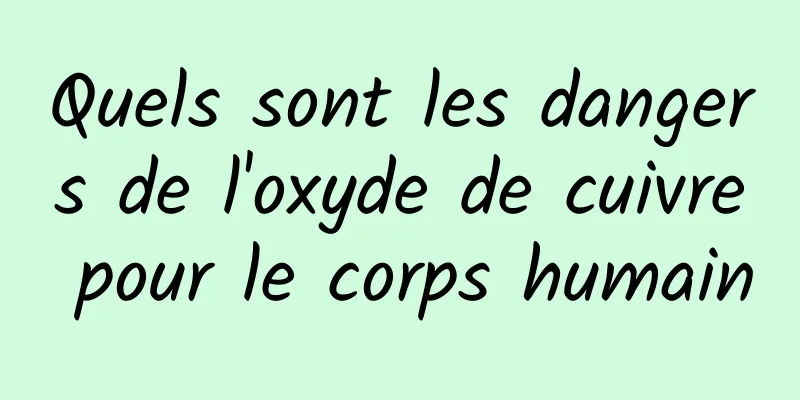 Quels sont les dangers de l'oxyde de cuivre pour le corps humain