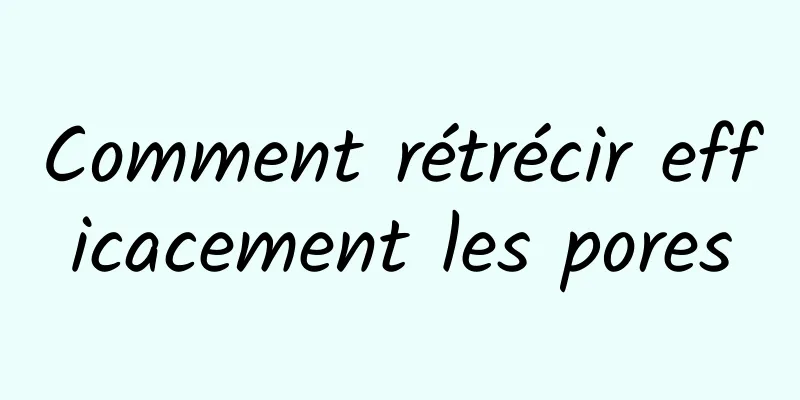 Comment rétrécir efficacement les pores