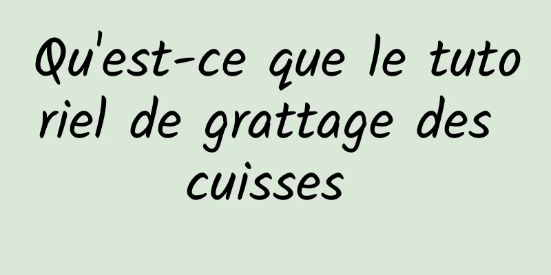 Qu'est-ce que le tutoriel de grattage des cuisses 