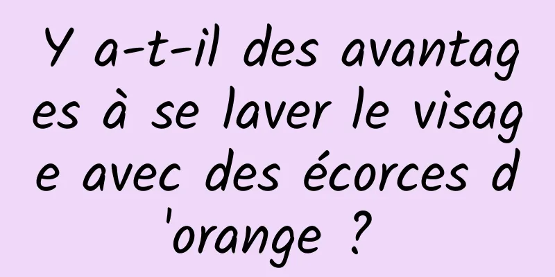 Y a-t-il des avantages à se laver le visage avec des écorces d'orange ? 