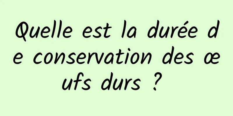 Quelle est la durée de conservation des œufs durs ? 