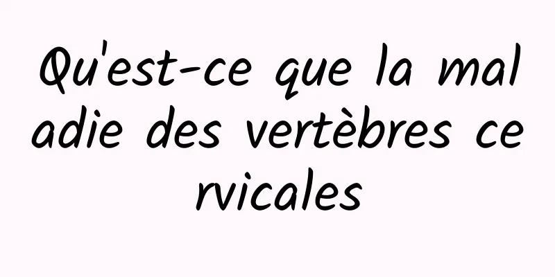 Qu'est-ce que la maladie des vertèbres cervicales