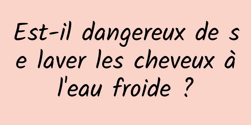 Est-il dangereux de se laver les cheveux à l'eau froide ? 