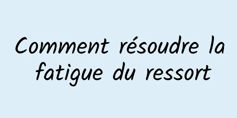 Comment résoudre la fatigue du ressort