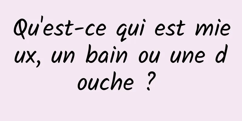 Qu'est-ce qui est mieux, un bain ou une douche ? 