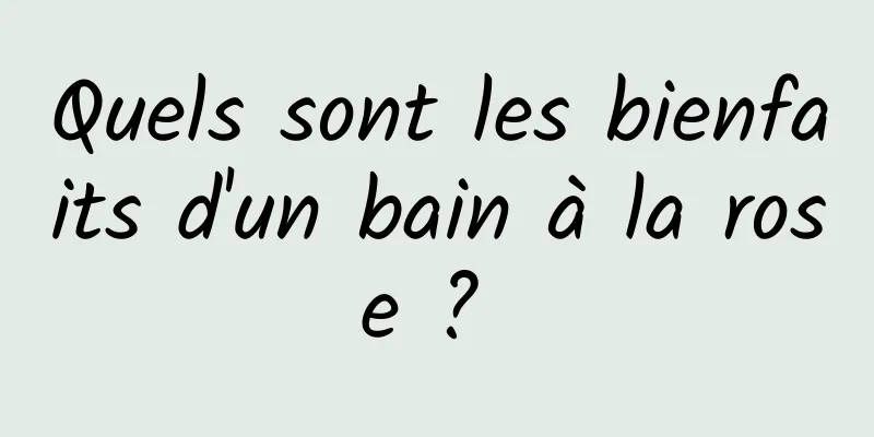 Quels sont les bienfaits d'un bain à la rose ? 