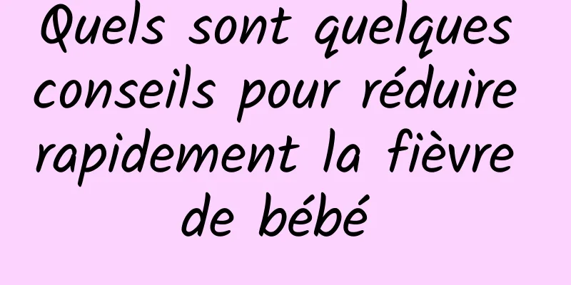 Quels sont quelques conseils pour réduire rapidement la fièvre de bébé 