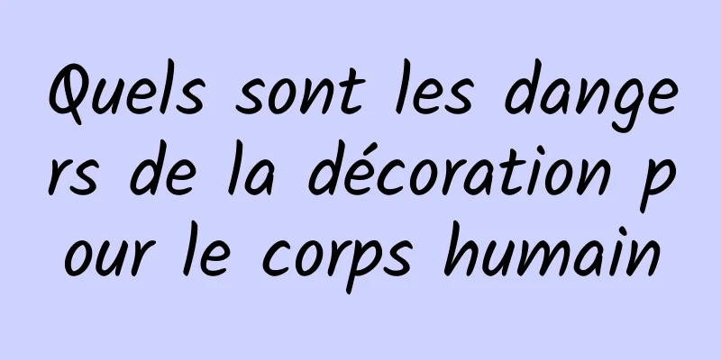 Quels sont les dangers de la décoration pour le corps humain