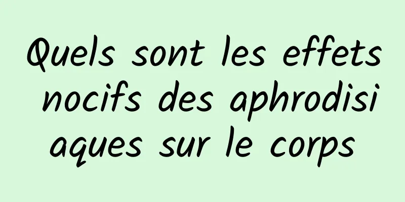 Quels sont les effets nocifs des aphrodisiaques sur le corps