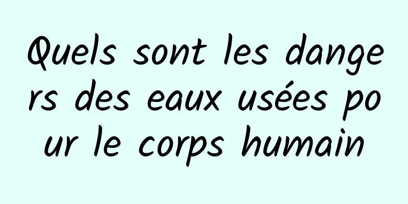 Quels sont les dangers des eaux usées pour le corps humain