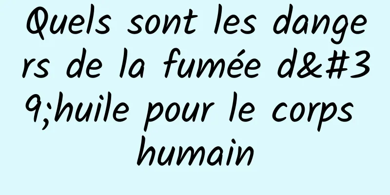 Quels sont les dangers de la fumée d'huile pour le corps humain