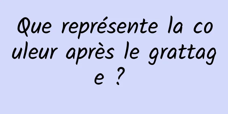 Que représente la couleur après le grattage ? 