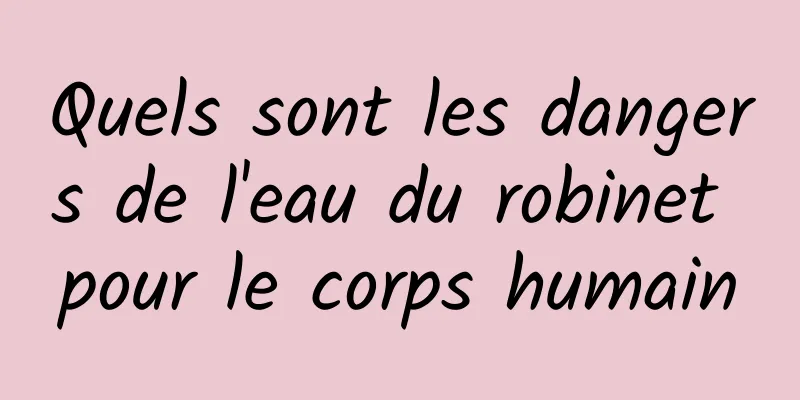 Quels sont les dangers de l'eau du robinet pour le corps humain