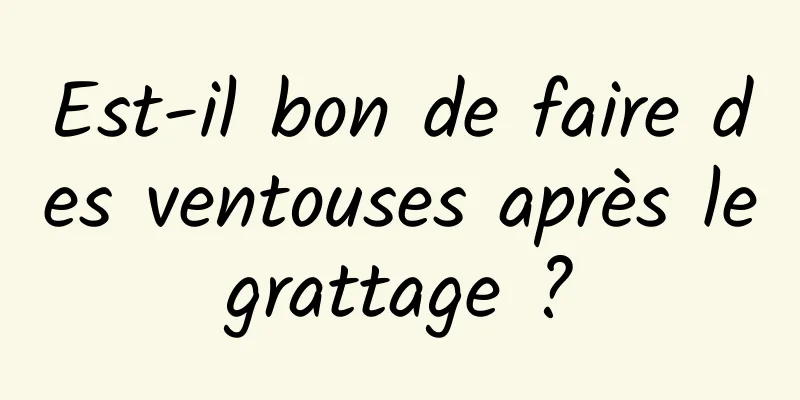 Est-il bon de faire des ventouses après le grattage ? 