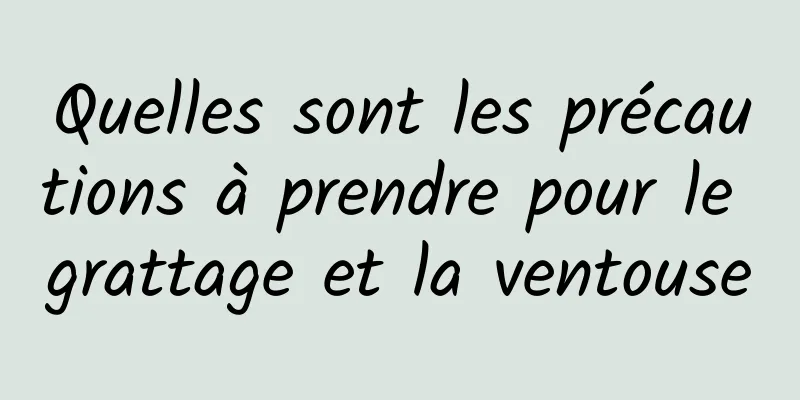 Quelles sont les précautions à prendre pour le grattage et la ventouse