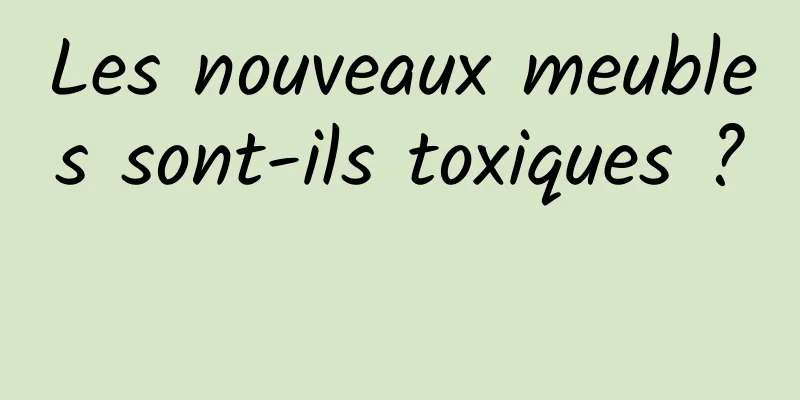 Les nouveaux meubles sont-ils toxiques ? 