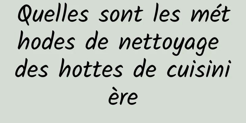 Quelles sont les méthodes de nettoyage des hottes de cuisinière