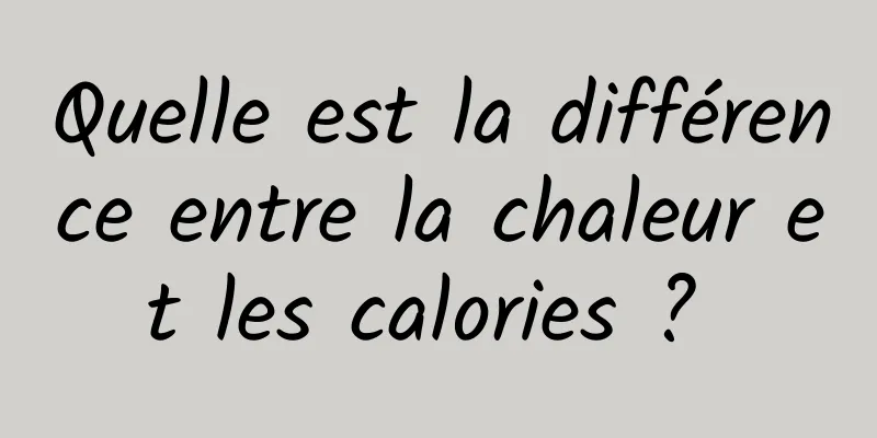 Quelle est la différence entre la chaleur et les calories ? 