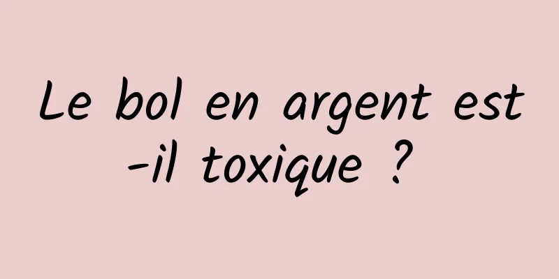 Le bol en argent est-il toxique ? 