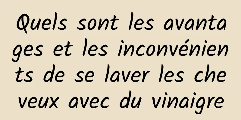 Quels sont les avantages et les inconvénients de se laver les cheveux avec du vinaigre