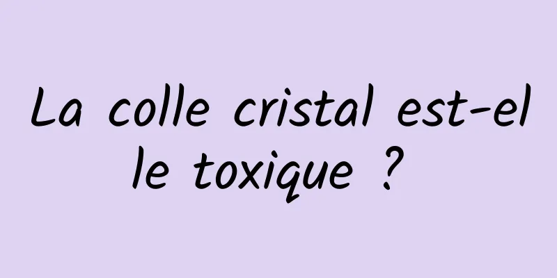 La colle cristal est-elle toxique ? 