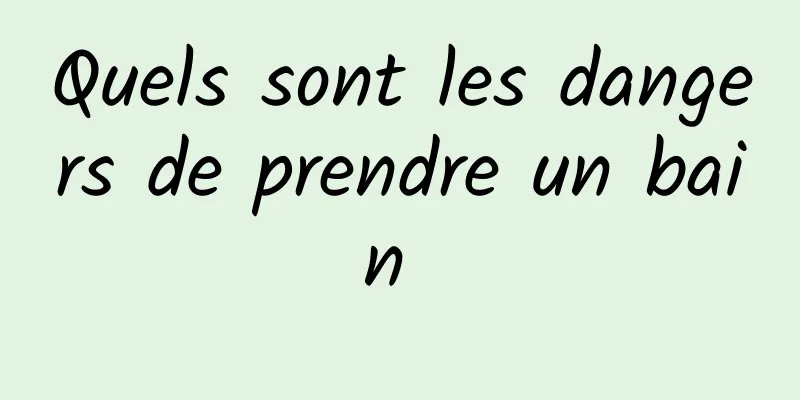 Quels sont les dangers de prendre un bain 