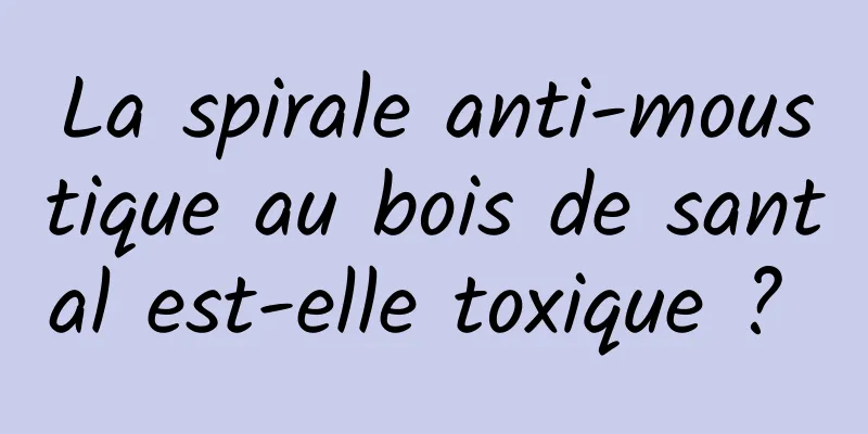 La spirale anti-moustique au bois de santal est-elle toxique ? 