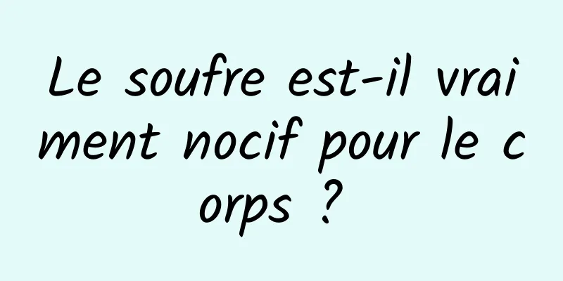 Le soufre est-il vraiment nocif pour le corps ? 