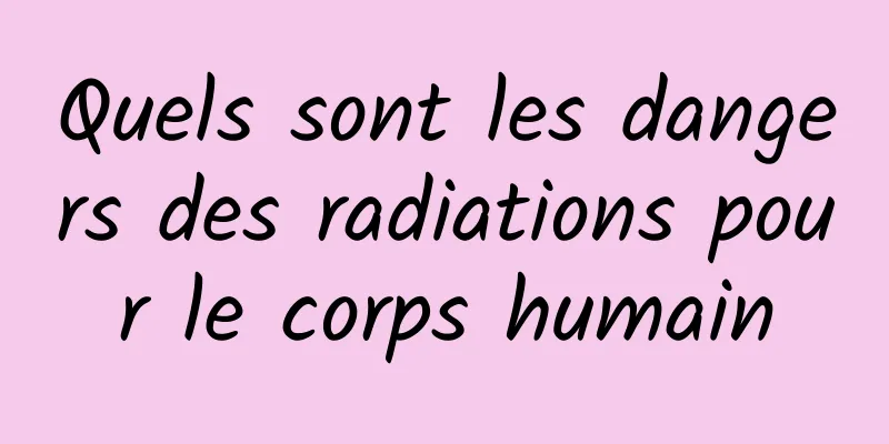 Quels sont les dangers des radiations pour le corps humain