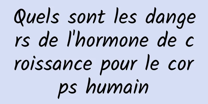 Quels sont les dangers de l'hormone de croissance pour le corps humain