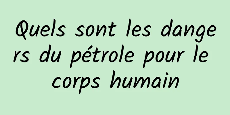 Quels sont les dangers du pétrole pour le corps humain