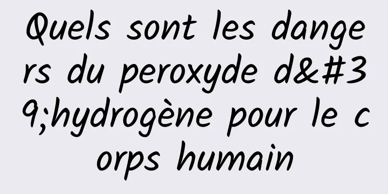 Quels sont les dangers du peroxyde d'hydrogène pour le corps humain