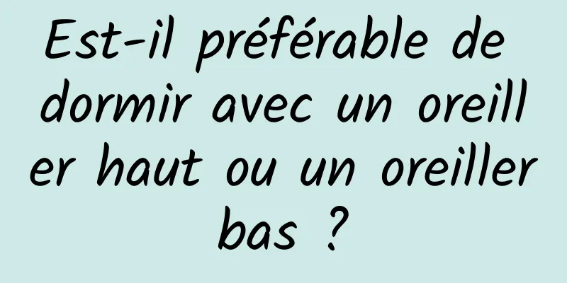 Est-il préférable de dormir avec un oreiller haut ou un oreiller bas ? 