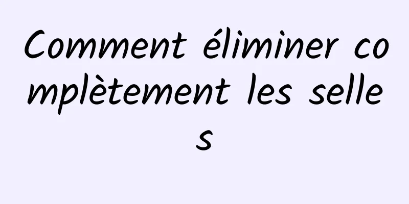 Comment éliminer complètement les selles