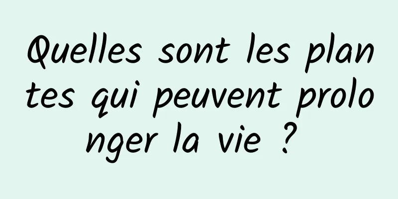 Quelles sont les plantes qui peuvent prolonger la vie ? 