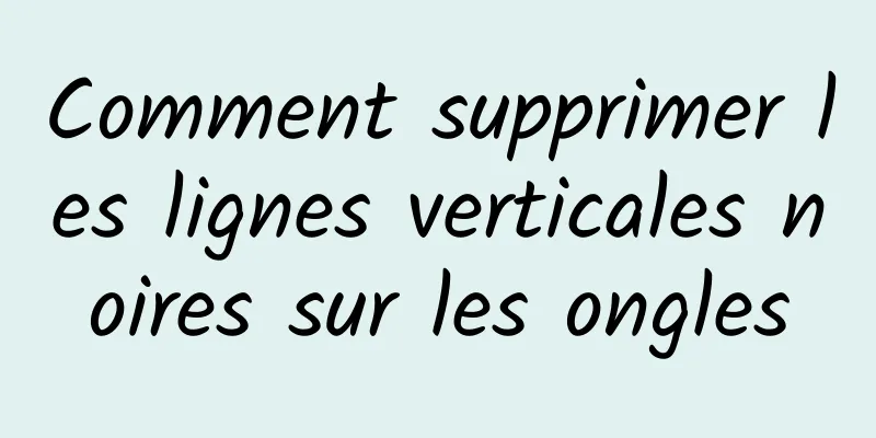 Comment supprimer les lignes verticales noires sur les ongles