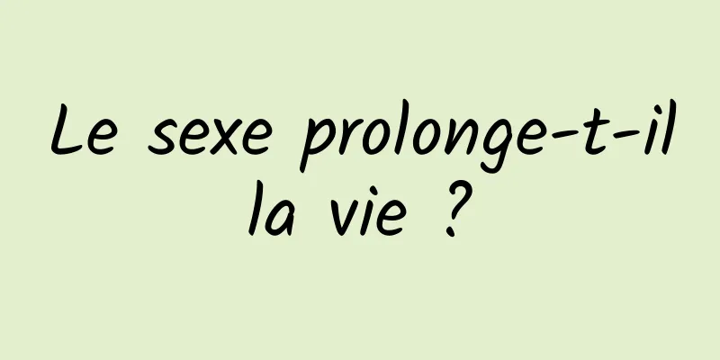 Le sexe prolonge-t-il la vie ? 