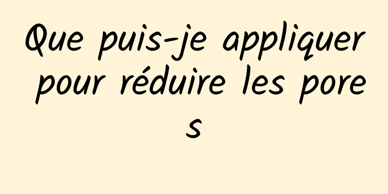 Que puis-je appliquer pour réduire les pores