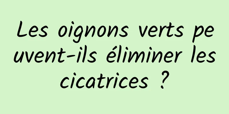 Les oignons verts peuvent-ils éliminer les cicatrices ? 